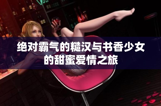 绝对霸气的糙汉与书香少女的甜蜜爱情之旅