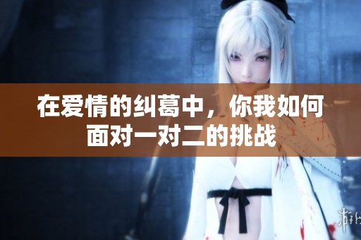 在爱情的纠葛中，你我如何面对一对二的挑战