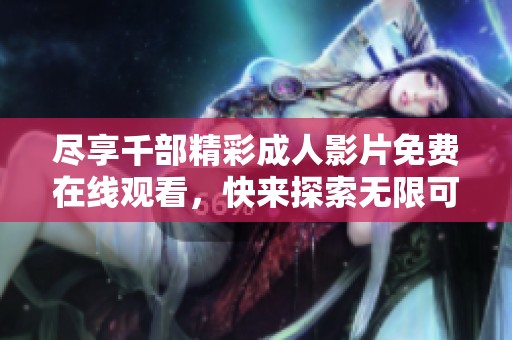 尽享千部精彩成人影片免费在线观看，快来探索无限可能