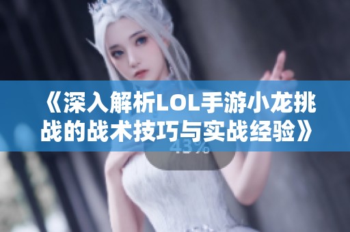 《深入解析LOL手游小龙挑战的战术技巧与实战经验》