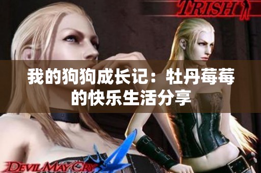 我的狗狗成长记：牡丹莓莓的快乐生活分享