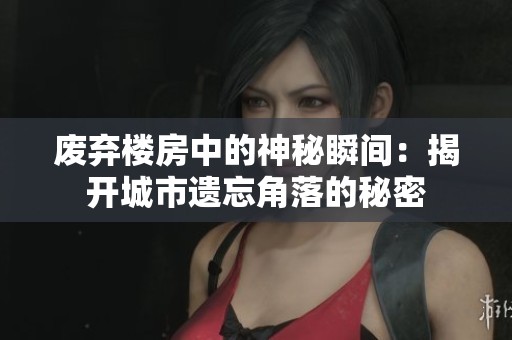 废弃楼房中的神秘瞬间：揭开城市遗忘角落的秘密