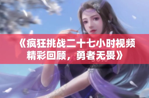 《疯狂挑战二十七小时视频精彩回顾，勇者无畏》