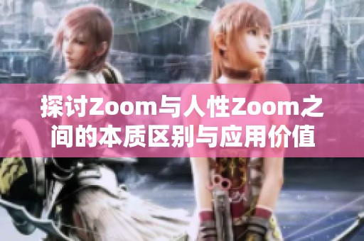 探讨Zoom与人性Zoom之间的本质区别与应用价值