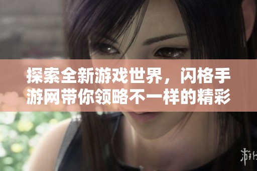 探索全新游戏世界，闪格手游网带你领略不一样的精彩体验