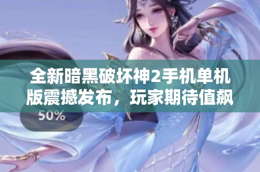 全新暗黑破坏神2手机单机版震撼发布，玩家期待值飙升