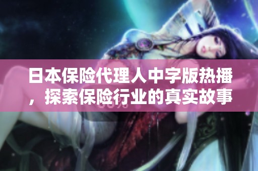 日本保险代理人中字版热播，探索保险行业的真实故事与挑战