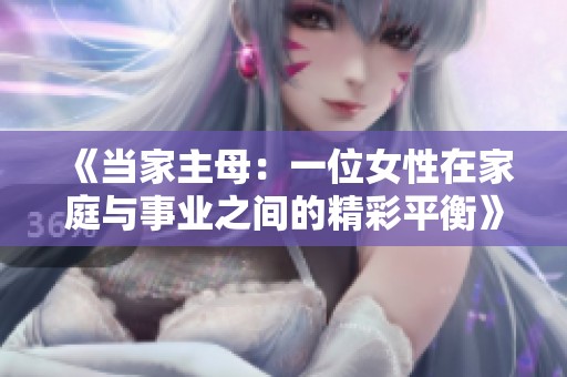 《当家主母：一位女性在家庭与事业之间的精彩平衡》