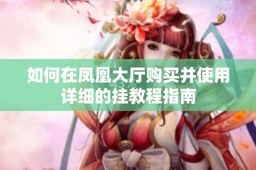 如何在凤凰大厅购买并使用详细的挂教程指南
