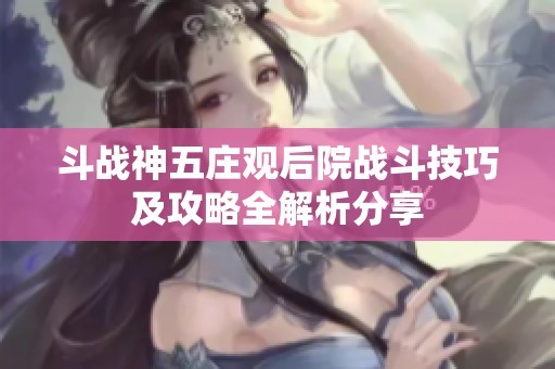 斗战神五庄观后院战斗技巧及攻略全解析分享