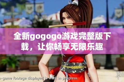 全新gogogo游戏完整版下载，让你畅享无限乐趣