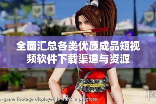 全面汇总各类优质成品短视频软件下载渠道与资源