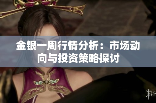 金银一周行情分析：市场动向与投资策略探讨