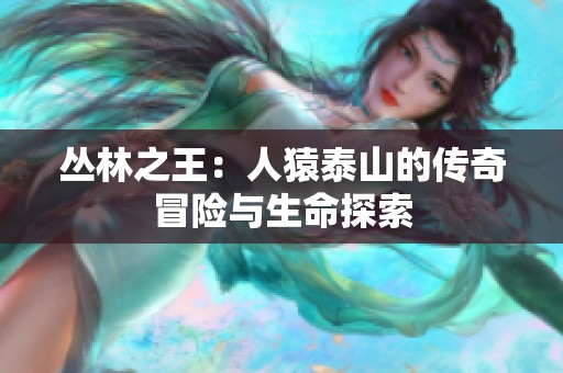 丛林之王：人猿泰山的传奇冒险与生命探索