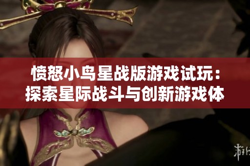 愤怒小鸟星战版游戏试玩：探索星际战斗与创新游戏体验