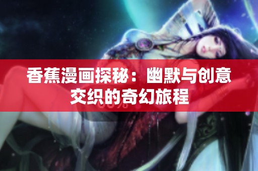 香蕉漫画探秘：幽默与创意交织的奇幻旅程