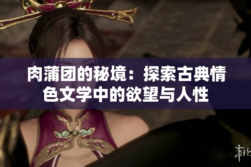 肉蒲团的秘境：探索古典情色文学中的欲望与人性
