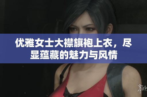 优雅女士大襟旗袍上衣，尽显蕴藏的魅力与风情