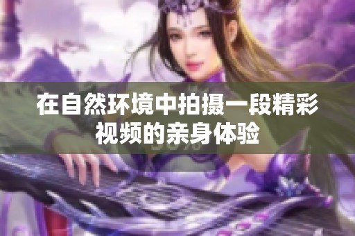 在自然环境中拍摄一段精彩视频的亲身体验