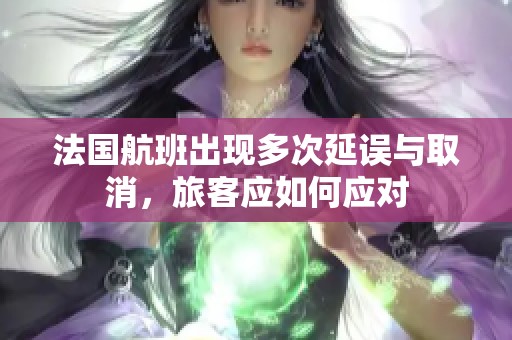 法国航班出现多次延误与取消，旅客应如何应对