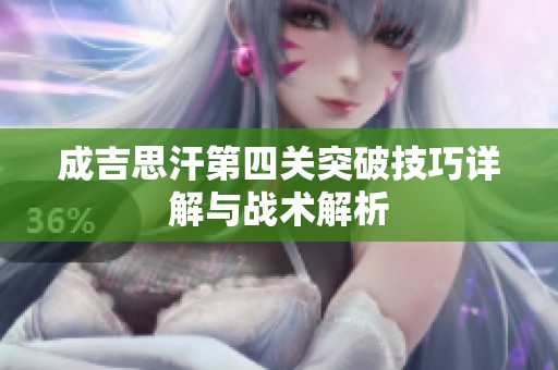 成吉思汗第四关突破技巧详解与战术解析