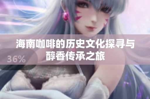 海南咖啡的历史文化探寻与醇香传承之旅