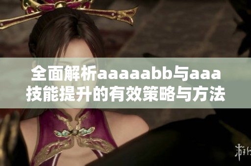 全面解析aaaaabb与aaa技能提升的有效策略与方法