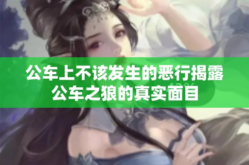 公车上不该发生的恶行揭露公车之狼的真实面目