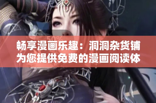 畅享漫画乐趣：洞洞杂货铺为您提供免费的漫画阅读体验