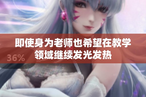 即使身为老师也希望在教学领域继续发光发热