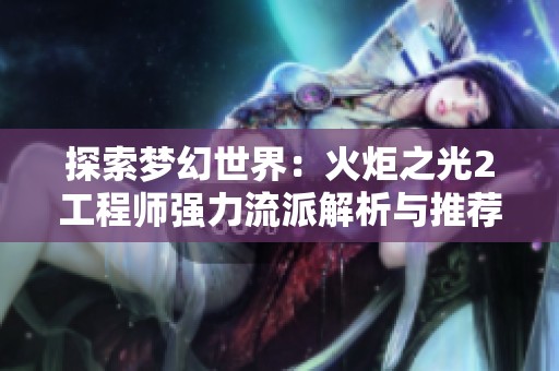 探索梦幻世界：火炬之光2工程师强力流派解析与推荐