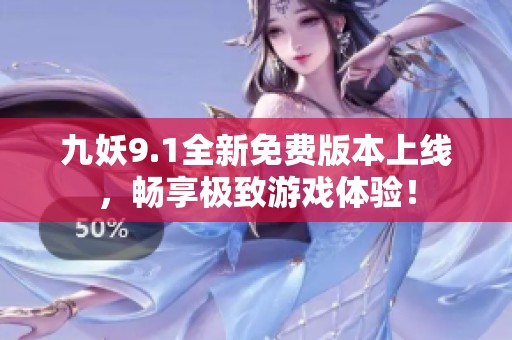 九妖9.1全新免费版本上线，畅享极致游戏体验！