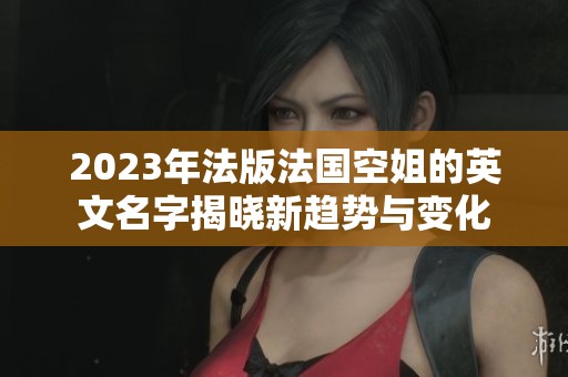 2023年法版法国空姐的英文名字揭晓新趋势与变化