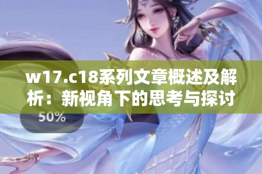 w17.c18系列文章概述及解析：新视角下的思考与探讨