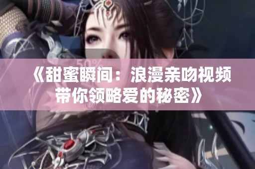 《甜蜜瞬间：浪漫亲吻视频带你领略爱的秘密》