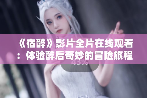 《宿醉》影片全片在线观看：体验醉后奇妙的冒险旅程