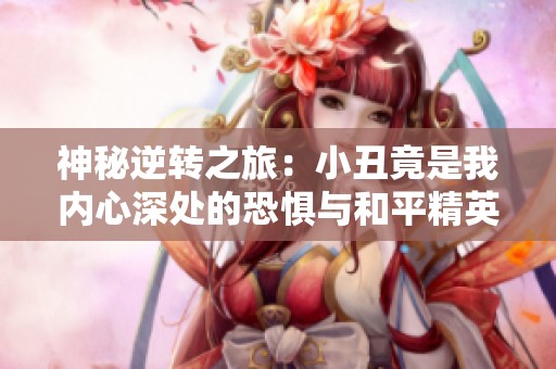 神秘逆转之旅：小丑竟是我内心深处的恐惧与和平精英的挑战