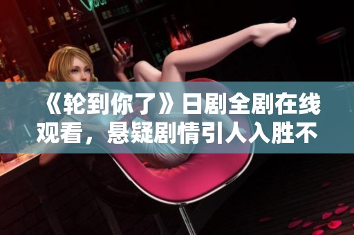 《轮到你了》日剧全剧在线观看，悬疑剧情引人入胜不容错过