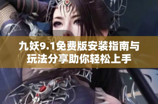 九妖9.1免费版安装指南与玩法分享助你轻松上手