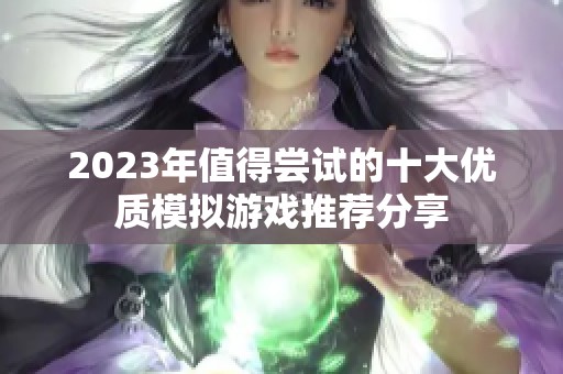 2023年值得尝试的十大优质模拟游戏推荐分享