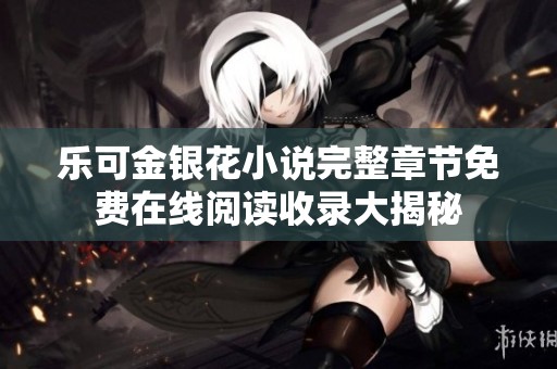 乐可金银花小说完整章节免费在线阅读收录大揭秘