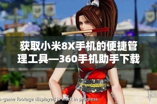 获取小米8X手机的便捷管理工具—360手机助手下载攻略