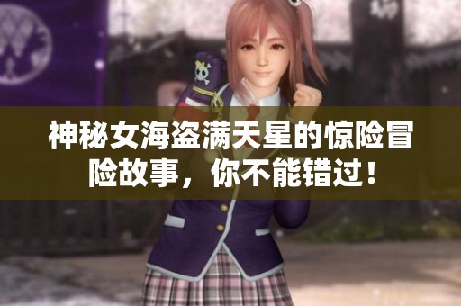 神秘女海盗满天星的惊险冒险故事，你不能错过！
