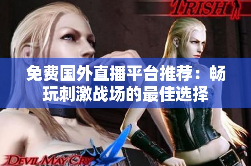 免费国外直播平台推荐：畅玩刺激战场的最佳选择