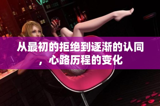 从最初的拒绝到逐渐的认同，心路历程的变化