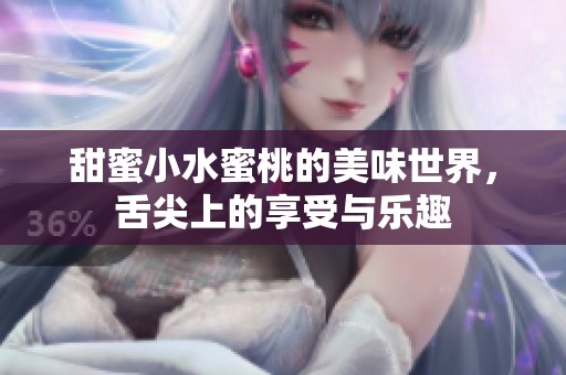 甜蜜小水蜜桃的美味世界，舌尖上的享受与乐趣