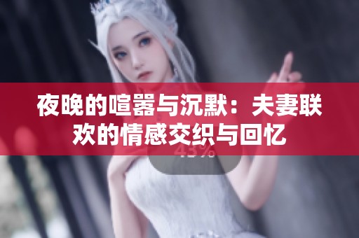 夜晚的喧嚣与沉默：夫妻联欢的情感交织与回忆