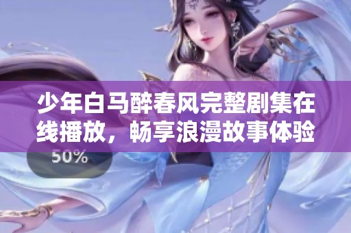 少年白马醉春风完整剧集在线播放，畅享浪漫故事体验