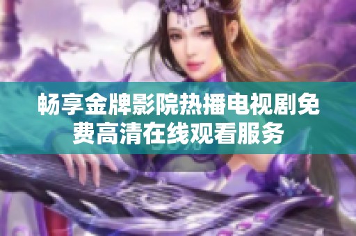 畅享金牌影院热播电视剧免费高清在线观看服务