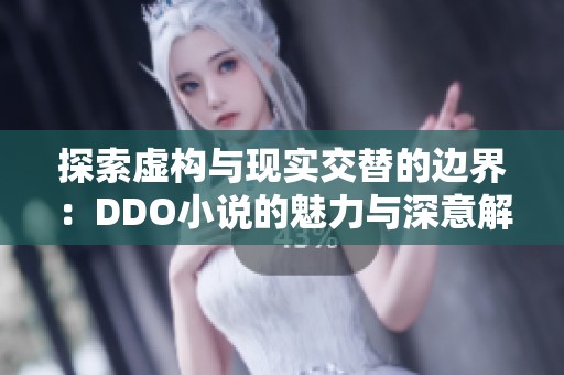 探索虚构与现实交替的边界：DDO小说的魅力与深意解析
